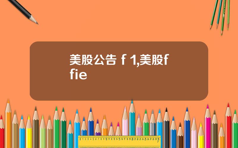 美股公告 f 1,美股ffie
